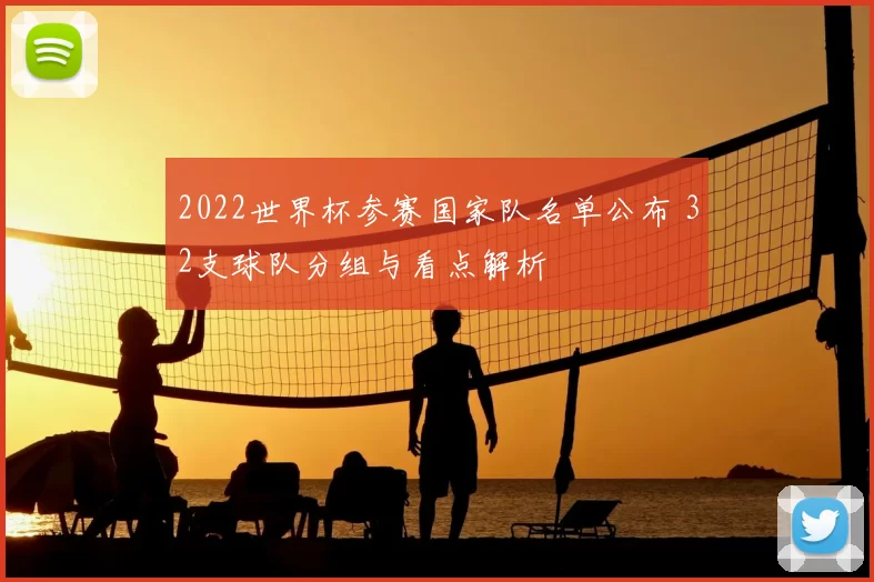 2022世界杯参赛国家队名单公布 32支球队分组与看点解析