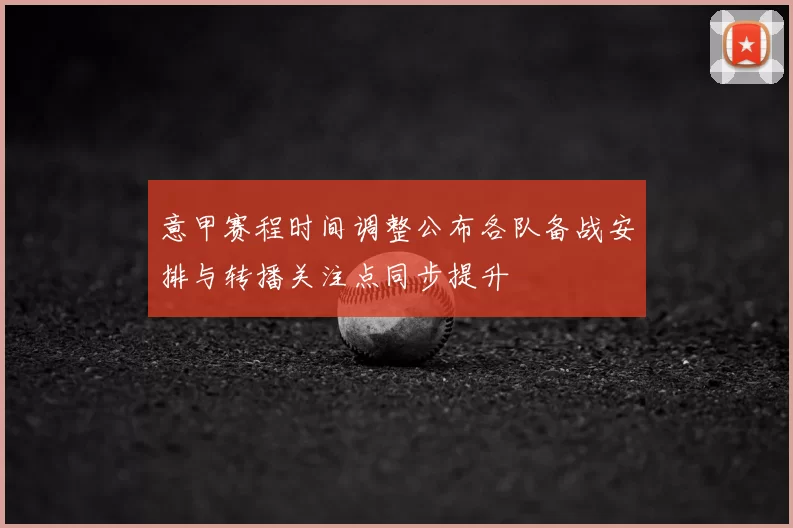 意甲赛程时间调整公布各队备战安排与转播关注点同步提升