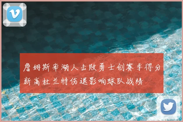詹姆斯率湖人击败勇士创赛季得分新高杜兰特伤退影响球队战绩