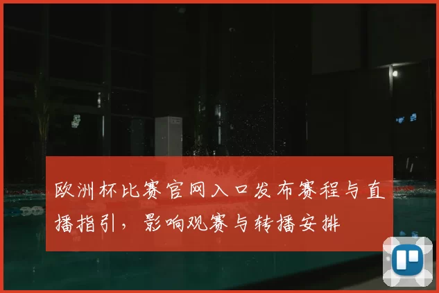 欧洲杯比赛官网入口发布赛程与直播指引，影响观赛与转播安排