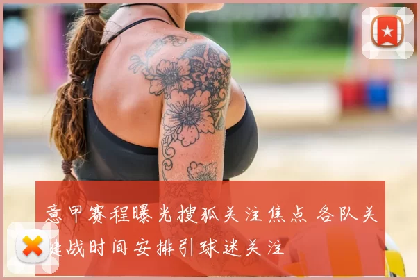 意甲赛程曝光搜狐关注焦点 各队关键战时间安排引球迷关注