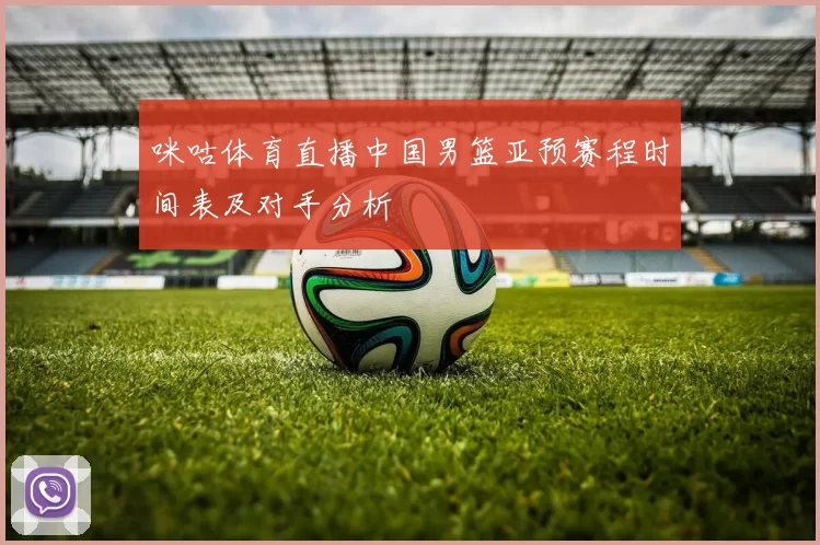 咪咕体育直播中国男篮亚预赛程时间表及对手分析