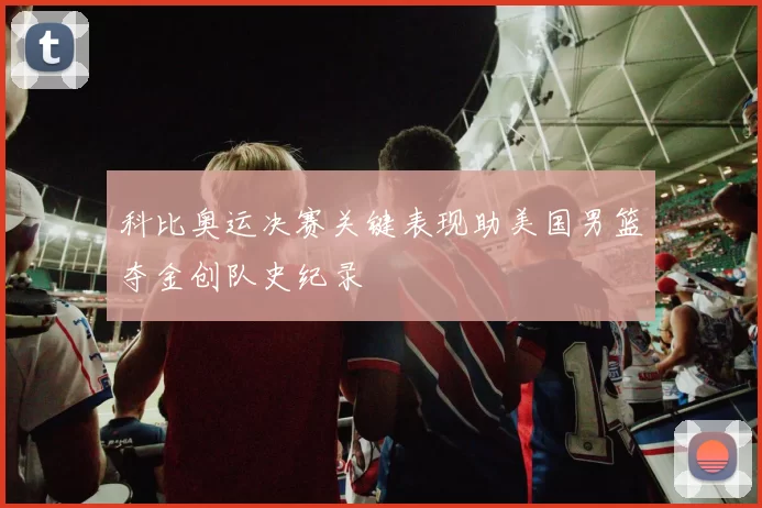 科比奥运决赛关键表现助美国男篮夺金创队史纪录