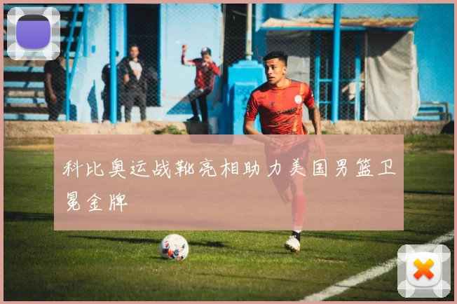 科比奥运战靴亮相助力美国男篮卫冕金牌