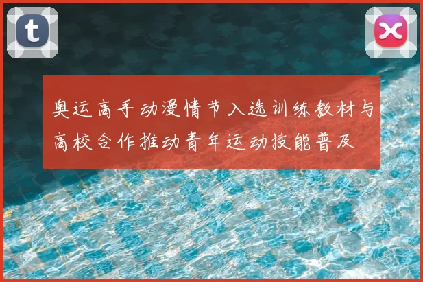 奥运高手动漫情节入选训练教材与高校合作推动青年运动技能普及