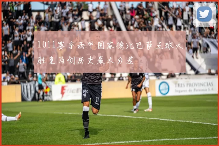 1011赛季西甲国家德比巴萨五球大胜皇马创历史最大分差