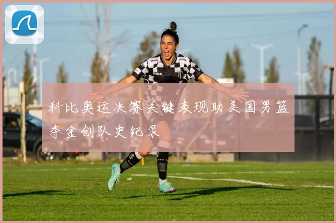 科比奥运决赛关键表现助美国男篮夺金创队史纪录