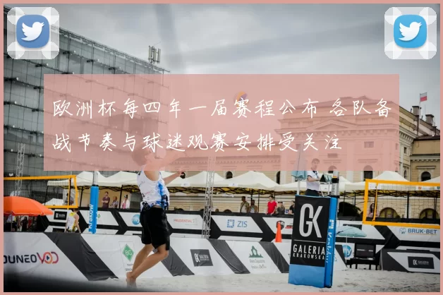 欧洲杯每四年一届赛程公布 各队备战节奏与球迷观赛安排受关注