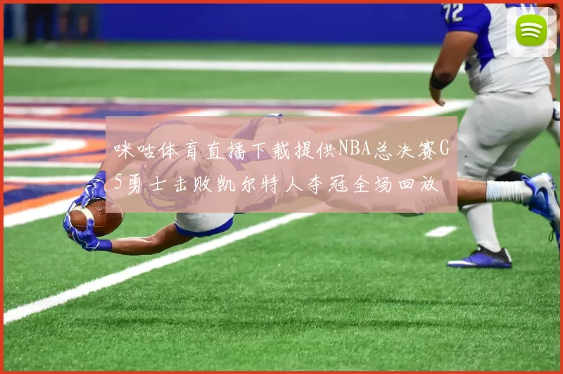 咪咕体育直播下载提供NBA总决赛G5勇士击败凯尔特人夺冠全场回放