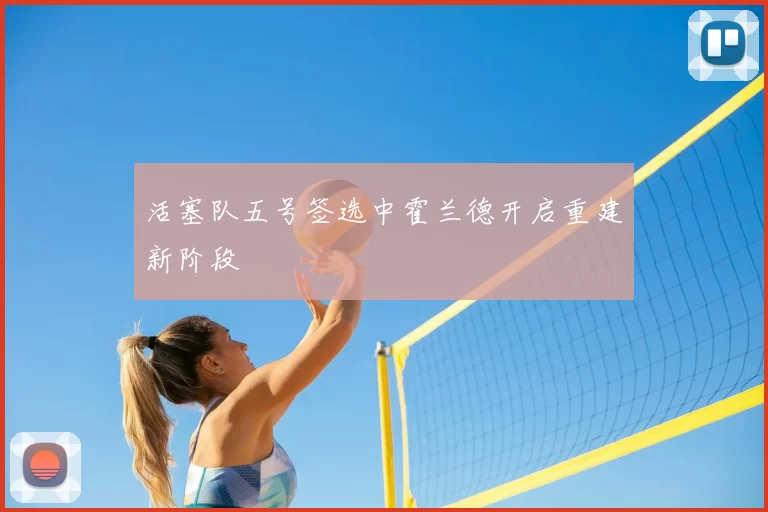 活塞队五号签选中霍兰德开启重建新阶段