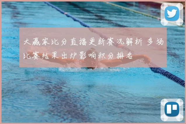 大赢家比分直播更新赛况解析 多场比赛结果出炉影响积分排名