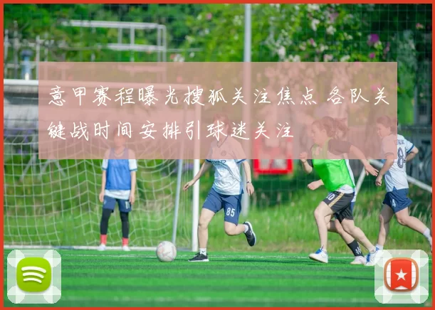 意甲赛程曝光搜狐关注焦点 各队关键战时间安排引球迷关注