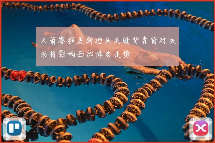 火箭赛程更新迎来关键背靠背对决或将影响西部排名走势