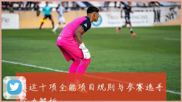 奥运十项全能项目规则与参赛选手实力解析