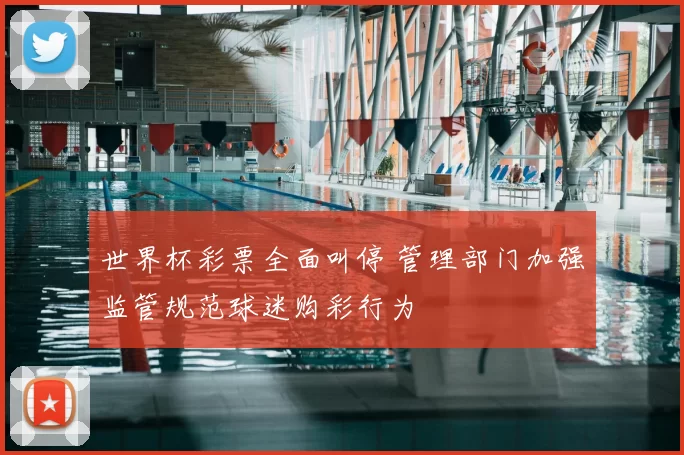 世界杯彩票全面叫停 管理部门加强监管规范球迷购彩行为