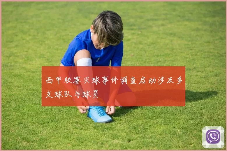 西甲联赛买球事件调查启动涉及多支球队与球员