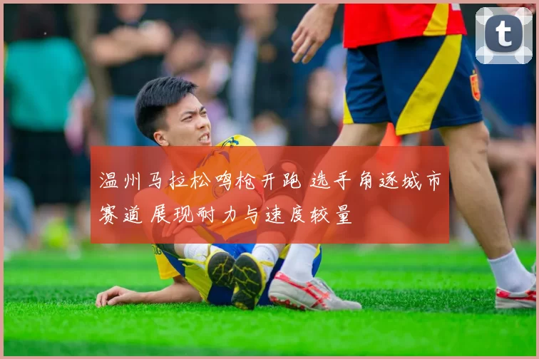 温州马拉松鸣枪开跑 选手角逐城市赛道 展现耐力与速度较量