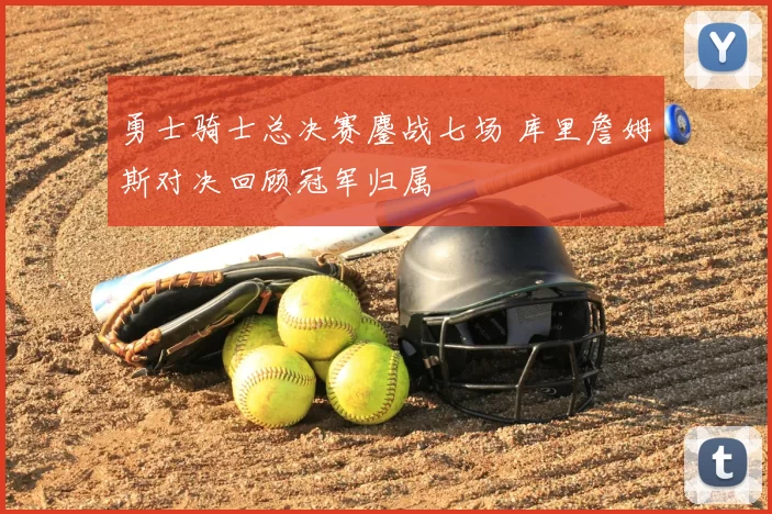 勇士骑士总决赛鏖战七场 库里詹姆斯对决回顾冠军归属