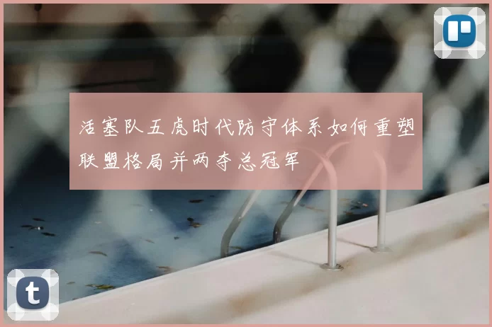 活塞队五虎时代防守体系如何重塑联盟格局并两夺总冠军