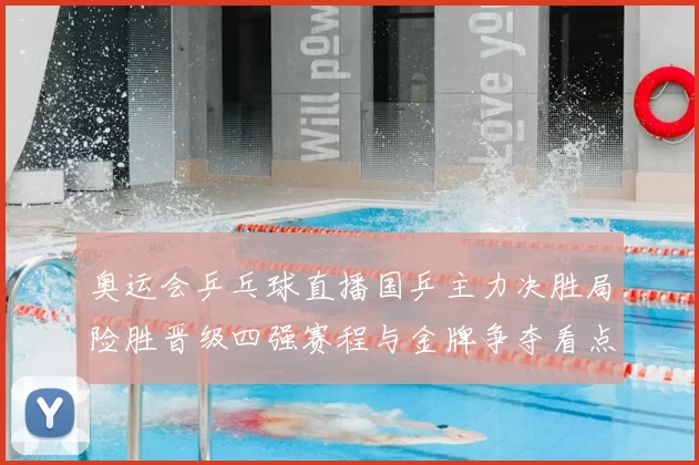 奥运会乒乓球直播国乒主力决胜局险胜晋级四强赛程与金牌争夺看点