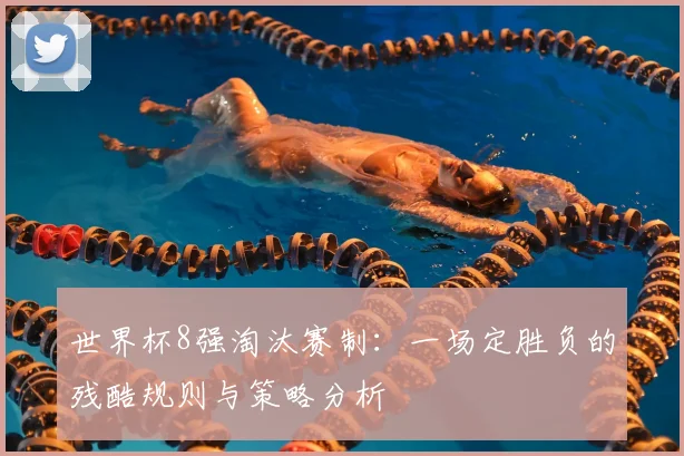 世界杯8强淘汰赛制:一场定胜负的残酷规则与策略分析