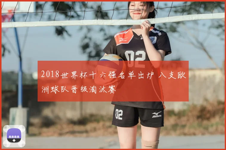 2018世界杯十六强名单出炉 八支欧洲球队晋级淘汰赛
