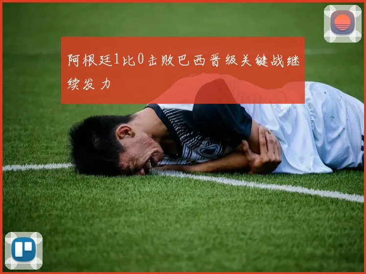阿根廷1比0击败巴西晋级关键战继续发力