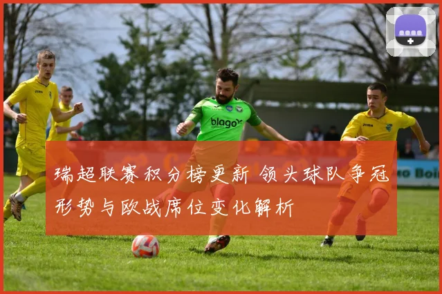 瑞超联赛积分榜更新 领头球队争冠形势与欧战席位变化解析