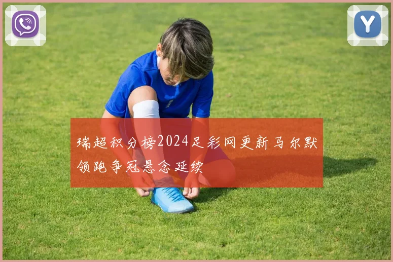 瑞超积分榜2024足彩网更新马尔默领跑争冠悬念延续