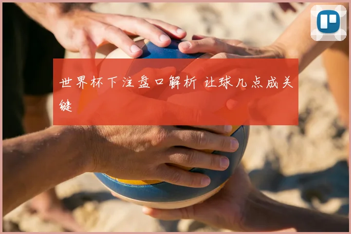 世界杯下注盘口解析 让球几点成关键