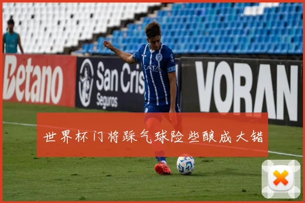 世界杯门将踩气球险些酿成大错