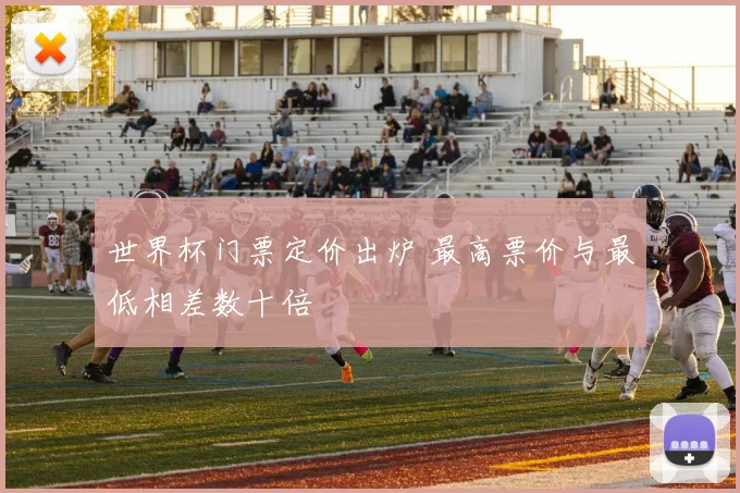 世界杯门票定价出炉 最高票价与最低相差数十倍