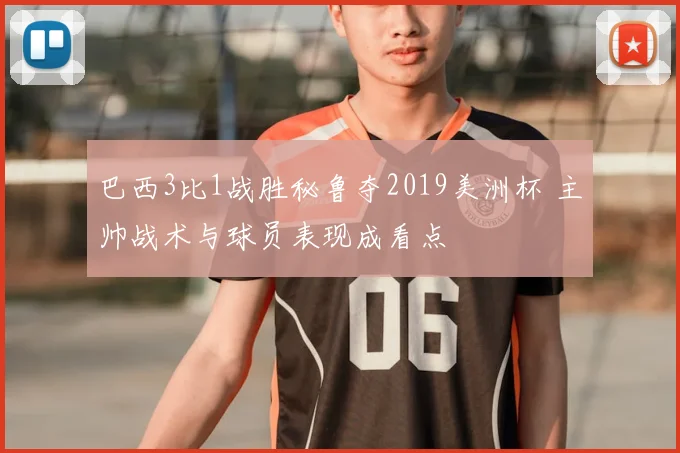 巴西3比1战胜秘鲁夺2019美洲杯 主帅战术与球员表现成看点