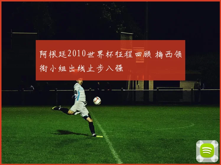 阿根廷2010世界杯征程回顾 梅西领衔小组出线止步八强