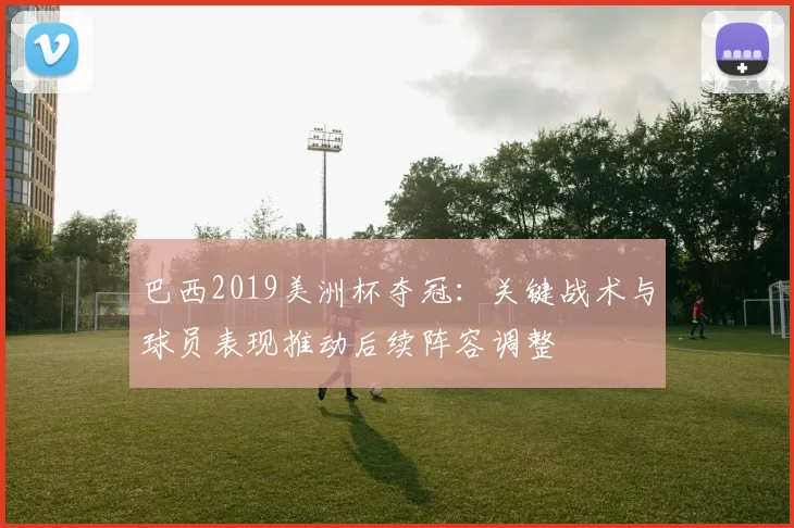 巴西2019美洲杯夺冠：关键战术与球员表现推动后续阵容调整