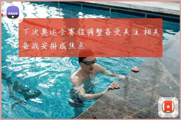 下次奥运会赛程调整备受关注 相关备战安排成焦点