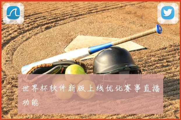 世界杯软件新版上线优化赛事直播功能