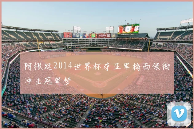 阿根廷2014世界杯夺亚军梅西领衔冲击冠军梦