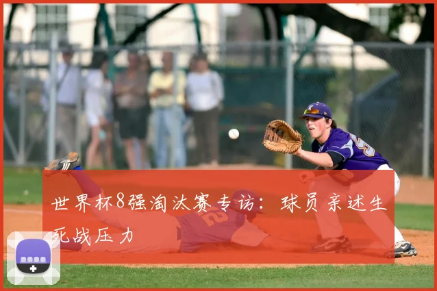 世界杯8强淘汰赛专访:球员亲述生死战压力