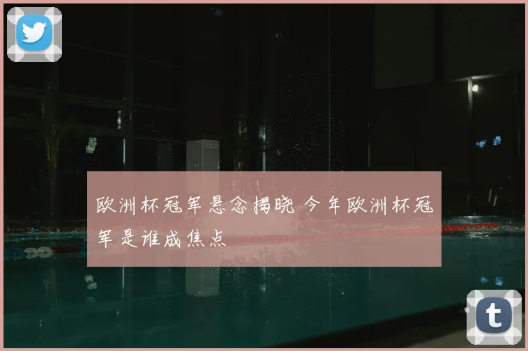 欧洲杯冠军悬念揭晓 今年欧洲杯冠军是谁成焦点